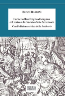 Cornelio Bentivoglio e il teatro a Ferrara tra Sei e Settecento libro di Rabboni Renzo