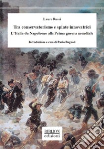 Tra conservatorismo e spinte innovatrici. L'Italia da Napoleone alla Prima guerra mondiale libro di Rossi Lauro; Bagnoli P. (cur.)