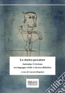 Lo storico pescatore. Antonino Criscione tra impegno civile e ricerca didattica libro di Brigadeci Concetta