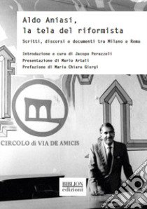 Aldo Aniasi, la tela del riformista. Scritti, discorsi e documenti tra Milano e Roma libro di Perazzoli J. (cur.)