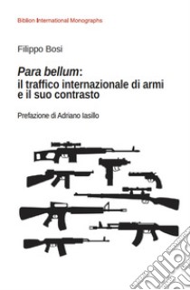 Para bellum: il traffico internazionale di armi e il suo contrasto libro di Bosi Filippo