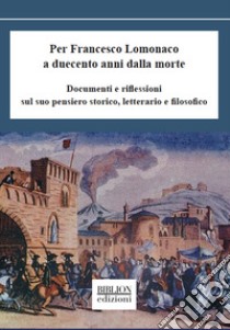 Per Francesco Lomonaco a duecento anni dalla morte. Documenti e riflessioni sul suo pensiero storico, letterario e filosofico libro di Bertilaccio R. (cur.)