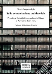 Sulla comunicazione multimodale. Progettare episodi di apprendimento situato in narrazioni audiovisive libro di Scognamiglio Nicola