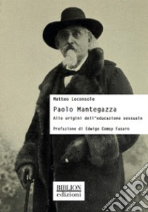 Paolo Mantegazza. Alle origini dell'educazione sessuale libro di Loconsole Matteo