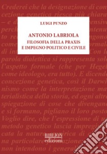 Antonio Labriola. Filosofia della praxis e impegno politico e civile libro di Punzo Luigi