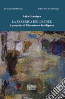 La fabbrica delle idee. A proposito di educazione e intelligenza libro di Gramigna Anita