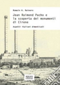 Jean Raimond Pacho e la scoperta dei monumenti di Cirene. Aspetti italiani dimenticati libro di Rainero Romain H.