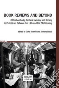 Book Reviews and Beyond. Critical Authority, Cultural Industry, and Society in Periodicals Between the 18th and the 21st Century libro di Boemia D. (cur.); Locati S. (cur.)