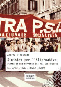 Sinistra per l'Alternativa. Storia di una corrente del PSI (1976-1984) libro di Ricciardi Andrea