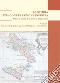 La storia. Una conversazione infinita. Studi in onore di Giovanni Brancaccio libro di Barbagallo S. (cur.); Mascilli Migliorini L. (cur.); Trotta M. (cur.)