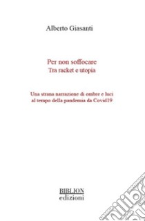 Per non soffocare. Tra racket e utopia. Una strana narrazione di ombre e luci al tempo della pandemia da Covid19 libro di Giasanti Alberto