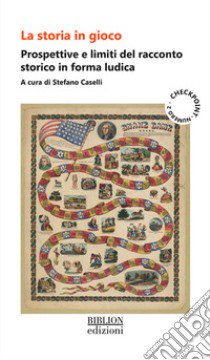 La storia in gioco. Prospettive e limiti del racconto storico in forma ludica libro di Caselli S. (cur.)