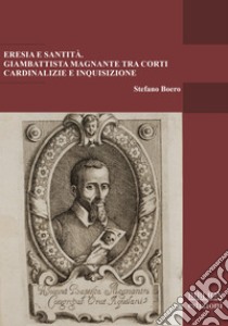 Eresia e santità. Giambattista Magnante tra corti cardinalizie e Inquisizione libro di Boero Stefano