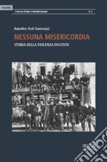 Nessuna misericordia. Storia della violenza fascista libro di Osti Guerrazzi Amedeo