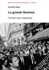 La grande illusione. Trent'anni dopo Tangentopoli libro di Musi Aurelio