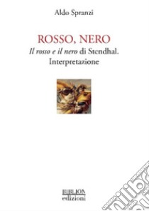 Rosso, nero. Il rosso e il nero di Stendhal. Interpretazione libro di Spranzi Aldo