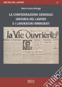 La Confederazione generale unitaria del lavoro e i lavoratori immigrati libro di Meriggi Maria Grazia