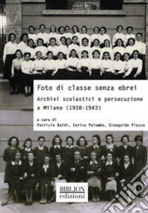 Foto di classe senza ebrei. Archivi scolastici e persecuzione a Milano (1938-1943) libro di Baldi P. (cur.); Palumbo E. (cur.); Piazza G. (cur.)