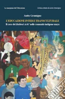 L'educazione inter e transculturale. Il caso del Rabinal Achi' nelle comunità indigene maya libro di Gramigna Anita