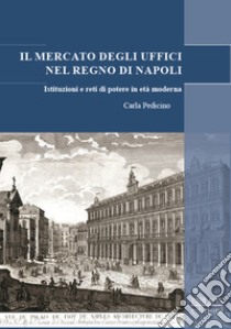 Il mercato degli uffici nel Regno di Napoli. Istituzioni e reti di potere in età moderna libro di Pedicino Carla