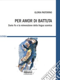 Per amor di battuta. Dario Fo e la reinvenzione della lingua scenica libro di Pastorino Gloria