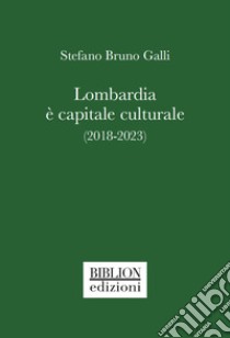 Lombardia è capitale culturale (2018-2023) libro di Galli Stefano Bruno