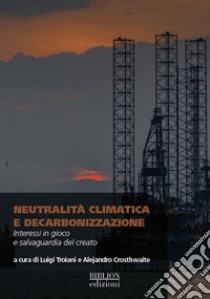 Neutralità climatica e decarbonizzazione. Interessi in gioco e salvaguardia del creato libro di Troiani L. (cur.); Crosthwaite A. (cur.)