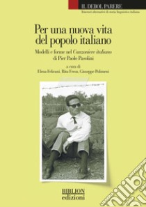 Per una nuova vita del popolo italiano. Modelli e forme nel Canzoniere italiano di Pier Paolo Pasolini libro di Felicani E. (cur.); Fresu R. (cur.); Polimeni G. (cur.)