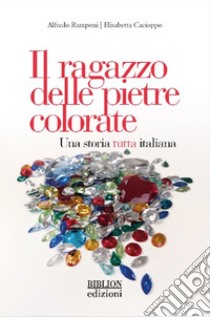 Il ragazzo delle pietre colorate. Una storia tutta italiana libro di Ramponi Alfredo; Cacioppo Elisabetta