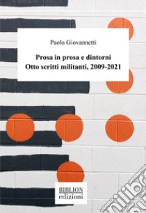 Prosa in prosa e dintorni. Otto scritti militanti, 2009-2021 libro di Giovannetti Paolo