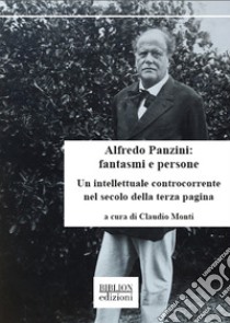 Alfredo Panzini: fantasmi e persone. Un intellettuale controcorrente nel secolo della terza pagina. 90 articoli pubblicati su «Il Resto del Carlino» 1912-1924 libro di Monti C. (cur.)