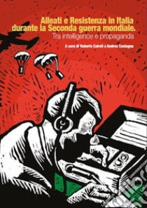 Alleati e Resistenza in Italia durante la seconda guerra mondiale. Tra intelligence e propaganda libro di Cairoli R. (cur.); Castagna A. (cur.)