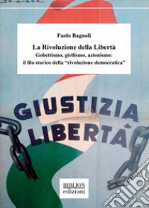 La rivoluzione della libertà. Gobettismo, giellismo, azionismo: il filo storico della «rivoluzione democratica» libro di Bagnoli Paolo