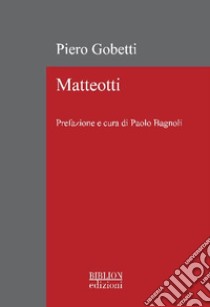 Matteotti. Ediz. ampliata libro di Gobetti Piero; Matteotti Giacomo; Bagnoli P. (cur.)