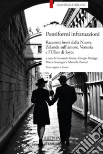 Pontiformi infratuazioni. Racconti brevi dalla Nuova Zelanda sull'amore, Venezia e l'Ulisse di Joyce libro di Guzzo L. (cur.); Meriggi G. (cur.); Sonzogni M. (cur.)