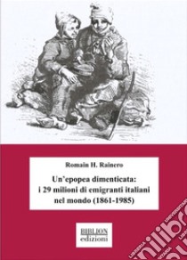 Un'epopea dimenticata: i 29 milioni di emigranti italiani nel mondo (1861-1985) libro di Rainero Romain H.