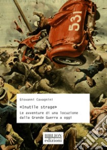 «Inutile strage». Le avventure di una locuzione dalla Grande Guerra a oggi libro di Cavagnini Giovanni