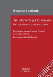 Tre interventi per tre stagioni. Dall'azionismo al socialismo critico libro di Lombardi Riccardo; Perazzoli J. (cur.); Scirocco G. (cur.)