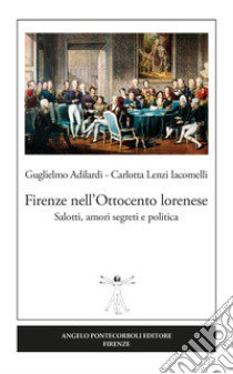 Firenze nell'Ottocento lorenese. Salotti, amori segreti e politica. Ediz. illustrata libro di Adilardi Guglielmo; Lenzi Iacomelli Carlotta