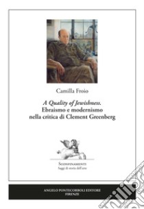 «A Quality of Jewishness». Ebraismo e modernismo nella critica di Clement Greenberg libro di Froio Camilla