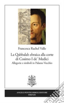 La Qabbalah ebraica alla corte di Cosimo I de' Medici. Allegorie e simboli in Palazzo Vecchio libro di Valle Francesca Rachel