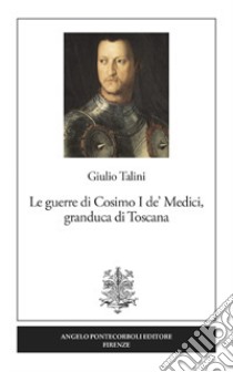 Le guerre di Cosimo I de' Medici, granduca di Toscana. Nuova ediz. libro di Talini Giulio