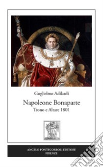 Napoleone Bonaparte. Trono e altare 1801 libro di Adilardi Guglielmo