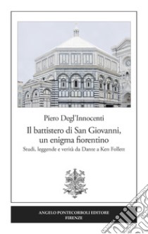 Il battistero di San Giovanni, un enigma fiorentino. Studi, leggende e verità da Dante a Ken Follett libro di Degl'Innocenti Piero