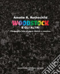 Woodstock e gli altri. Cinquanta foto di pace amore e musica libro di Rothschild Amalie R.