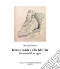 Fabrizio Padula e Villa delle Fate. Frammenti di un sogno libro di Petrone Daniela