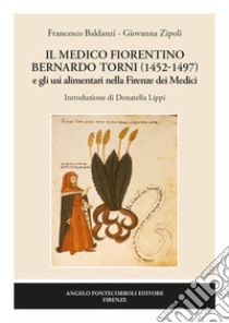 Il medico fiorentino Bernardo Torni (1452-1497) e gli usi alimentari nella Firenze dei Medici libro di Baldanzi Francesco; Zipoli Giovanna