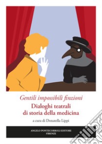 Gentili impossibili finzioni. Dialoghi teatrali di storia della medicina libro di Lippi D. (cur.)