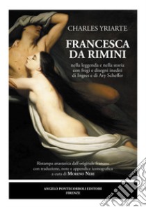 Francesca da Rimini nella leggenda e nella storia con fregi e disegni inediti di Ingres e di Ary Scheffer. Ediz. bilingue libro di Yriarte Charles