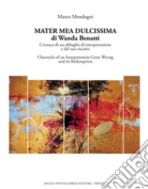 Mater mea dulcissima di Wanda Benatti. Cronaca di un abbaglio di interpretazione e del suo riscatto-Chronicle of an interpretation gone wrong and its redemption. Ediz. bilingue libro di Mendogni Marco